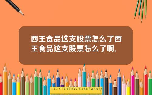 西王食品这支股票怎么了西王食品这支股票怎么了啊.