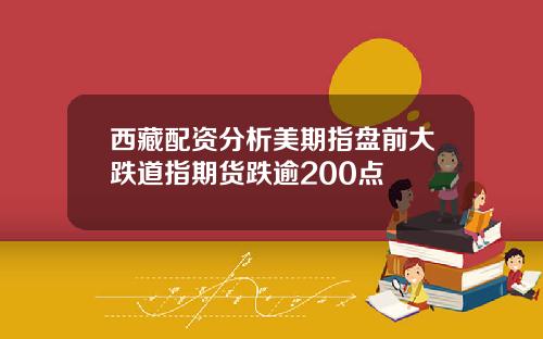西藏配资分析美期指盘前大跌道指期货跌逾200点