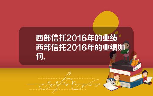 西部信托2016年的业绩西部信托2016年的业绩如何.