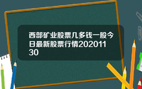 西部矿业股票几多钱一股今日最新股票行情20201130