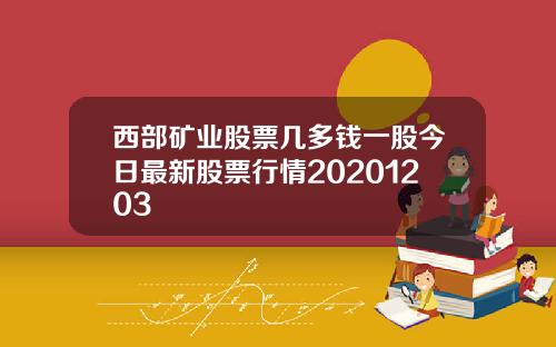 西部矿业股票几多钱一股今日最新股票行情20201203