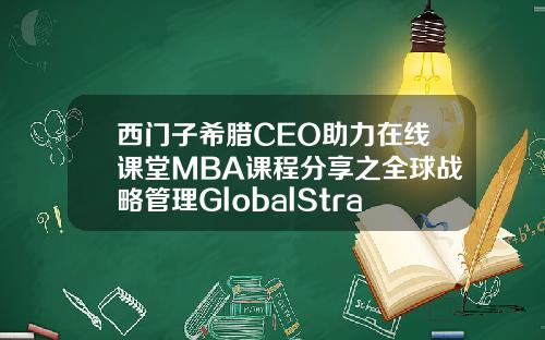 西门子希腊CEO助力在线课堂MBA课程分享之全球战略管理GlobalStrategicManagement
