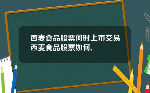 西麦食品股票何时上市交易西麦食品股票如何.