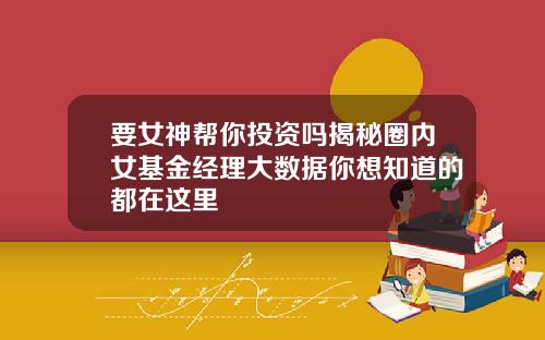 要女神帮你投资吗揭秘圈内女基金经理大数据你想知道的都在这里