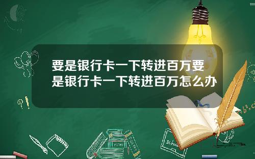 要是银行卡一下转进百万要是银行卡一下转进百万怎么办