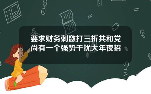要求财务刺激打三折共和党尚有一个强势干扰大年夜招