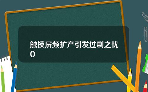 触摸屏频扩产引发过剩之忧0