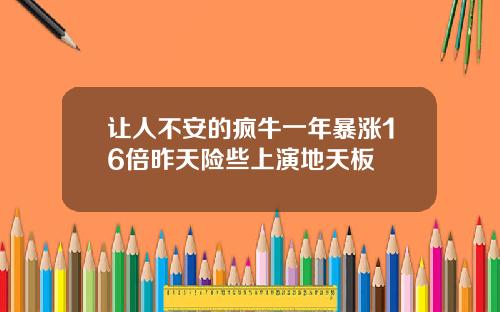 让人不安的疯牛一年暴涨16倍昨天险些上演地天板