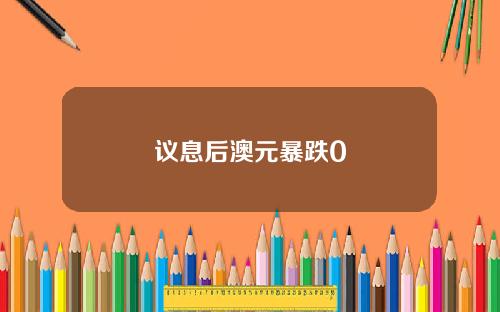 议息后澳元暴跌0