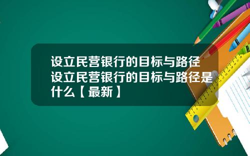 设立民营银行的目标与路径设立民营银行的目标与路径是什么【最新】