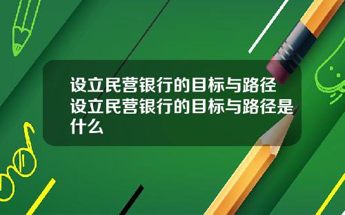 设立民营银行的目标与路径设立民营银行的目标与路径是什么