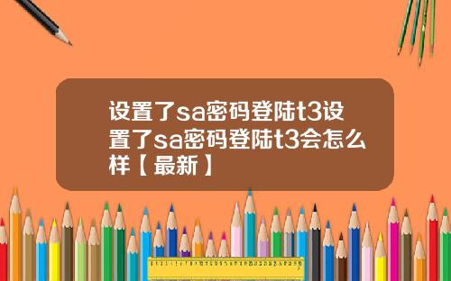 设置了sa密码登陆t3设置了sa密码登陆t3会怎么样【最新】