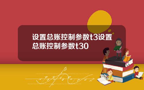 设置总账控制参数t3设置总账控制参数t30
