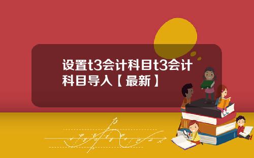 设置t3会计科目t3会计科目导入【最新】