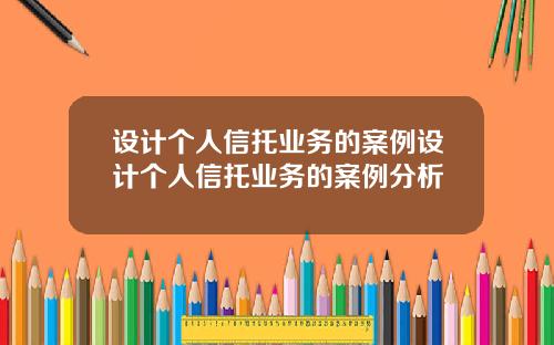 设计个人信托业务的案例设计个人信托业务的案例分析