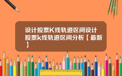 设计股票K线轨道区间设计股票k线轨道区间分析【最新】