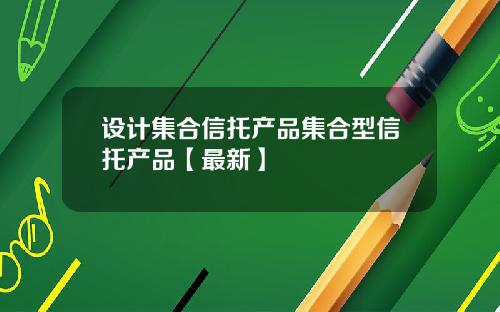 设计集合信托产品集合型信托产品【最新】