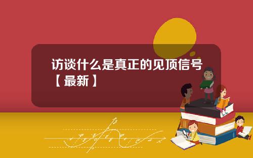 访谈什么是真正的见顶信号【最新】