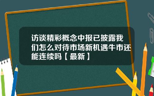 访谈精彩概念中报已披露我们怎么对待市场新机遇牛市还能连续吗【最新】