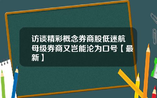 访谈精彩概念券商股低迷航母级券商又岂能沦为口号【最新】