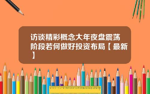 访谈精彩概念大年夜盘震荡阶段若何做好投资布局【最新】