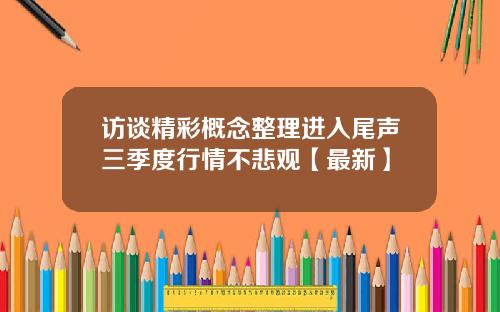 访谈精彩概念整理进入尾声三季度行情不悲观【最新】