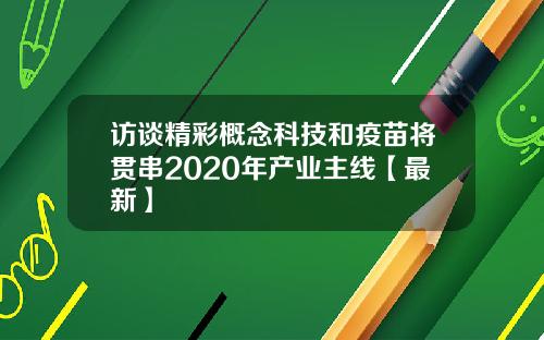 访谈精彩概念科技和疫苗将贯串2020年产业主线【最新】