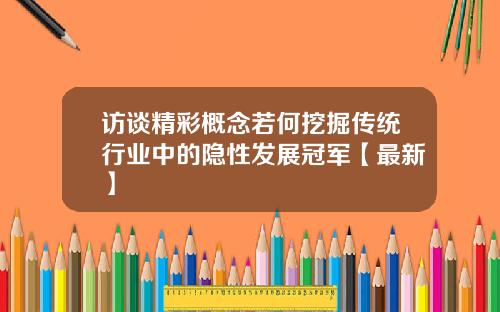 访谈精彩概念若何挖掘传统行业中的隐性发展冠军【最新】