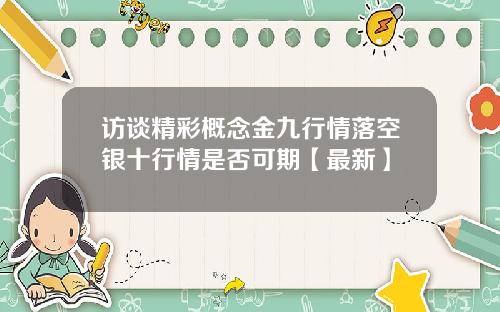 访谈精彩概念金九行情落空银十行情是否可期【最新】