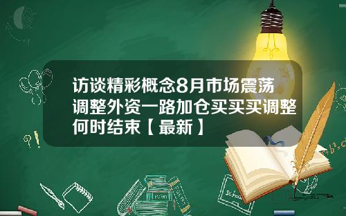 访谈精彩概念8月市场震荡调整外资一路加仓买买买调整何时结束【最新】