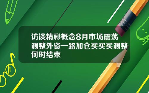 访谈精彩概念8月市场震荡调整外资一路加仓买买买调整何时结束