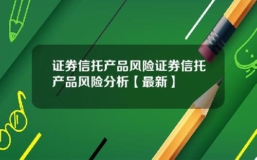 证券信托产品风险证券信托产品风险分析【最新】
