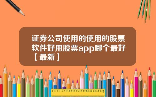 证券公司使用的使用的股票软件好用股票app哪个最好【最新】