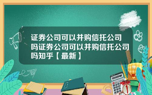 证券公司可以并购信托公司吗证券公司可以并购信托公司吗知乎【最新】