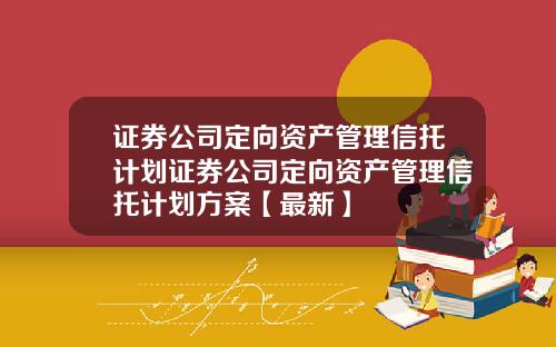 证券公司定向资产管理信托计划证券公司定向资产管理信托计划方案【最新】