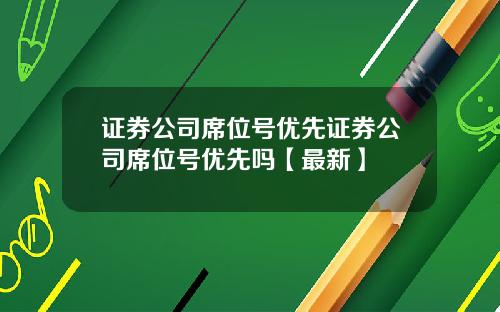 证券公司席位号优先证券公司席位号优先吗【最新】