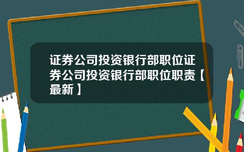 证券公司投资银行部职位证券公司投资银行部职位职责【最新】