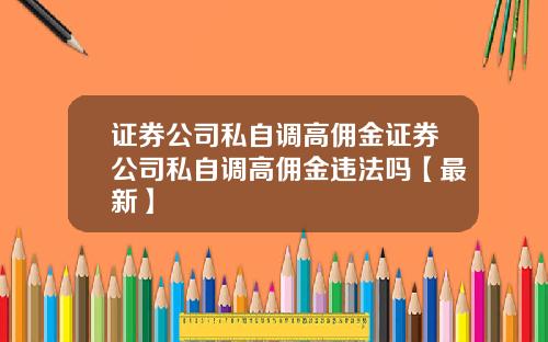 证券公司私自调高佣金证券公司私自调高佣金违法吗【最新】