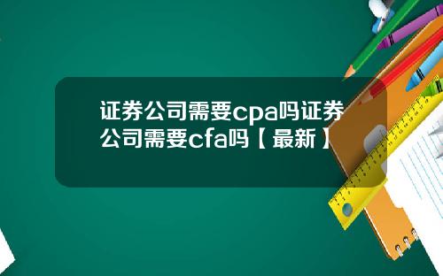 证券公司需要cpa吗证券公司需要cfa吗【最新】