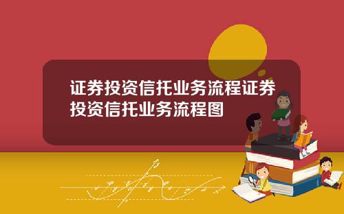 证券投资信托业务流程证券投资信托业务流程图