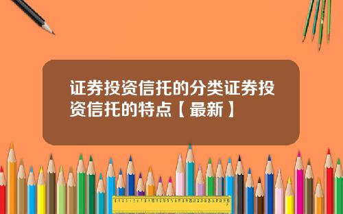 证券投资信托的分类证券投资信托的特点【最新】
