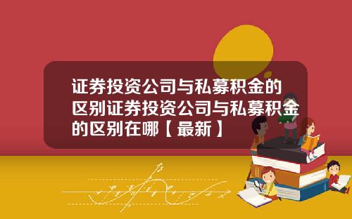 证券投资公司与私募积金的区别证券投资公司与私募积金的区别在哪【最新】