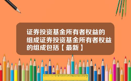 证券投资基金所有者权益的组成证券投资基金所有者权益的组成包括【最新】