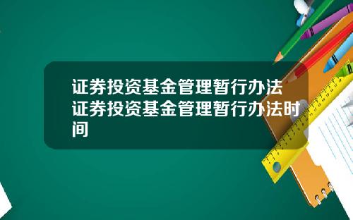证券投资基金管理暂行办法证券投资基金管理暂行办法时间