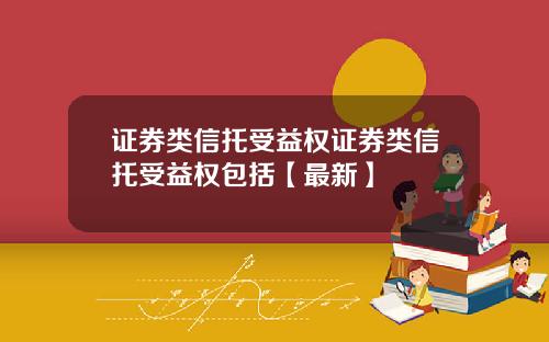 证券类信托受益权证券类信托受益权包括【最新】