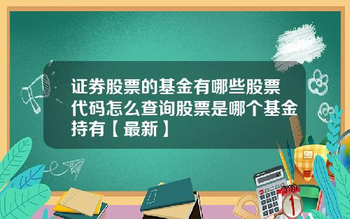 证券股票的基金有哪些股票代码怎么查询股票是哪个基金持有【最新】