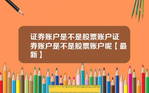 证券账户是不是股票账户证券账户是不是股票账户呢【最新】