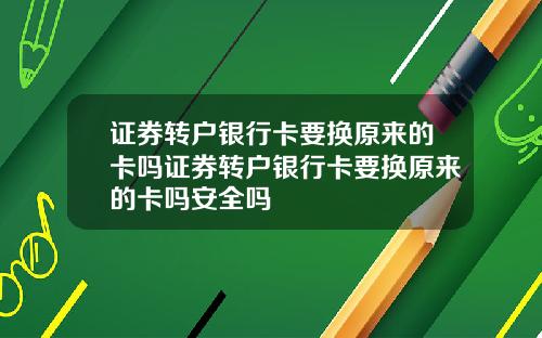 证券转户银行卡要换原来的卡吗证券转户银行卡要换原来的卡吗安全吗