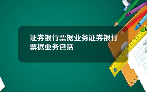 证券银行票据业务证券银行票据业务包括