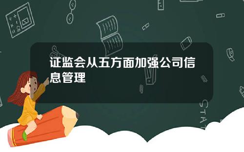 证监会从五方面加强公司信息管理